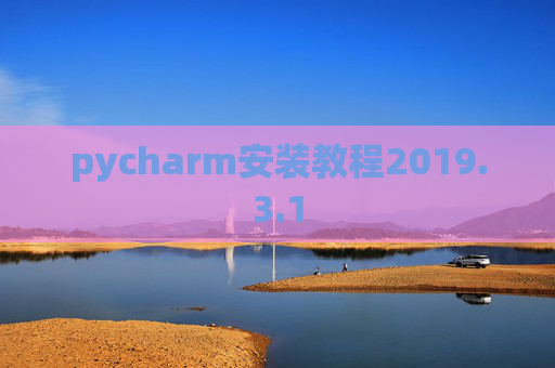 pycharm安装教程2019.3.1 pycharm安装教程2019.3.1